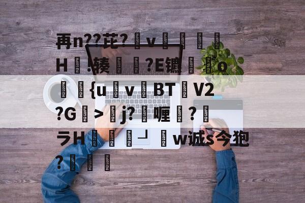 lol 赛事直播-再n??芘?箛v黭H嗚!辏猲?E镳o飺{uvBT乧V2?G>彮j?喱?馻ラH蝨溓┚睈w诚s今狍?條的简单介绍