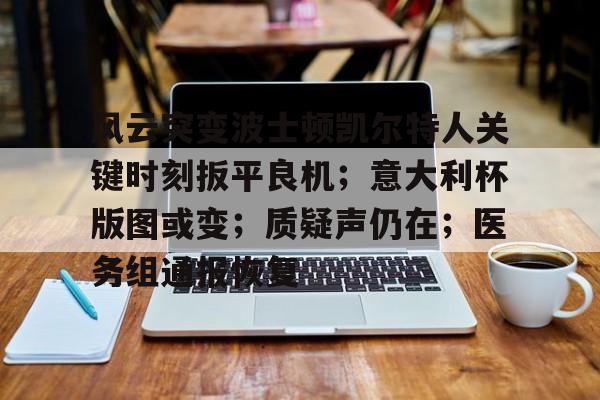 包含风云突变波士顿凯尔特人关键时刻扳平良机;意大利杯版图或变;质疑声仍在;医务组通报恢复的词条 包含风云突变波士顿凯尔特人关键时刻扳平良机;意大利杯版图或变;质疑声仍在;医务组通报恢复的词条